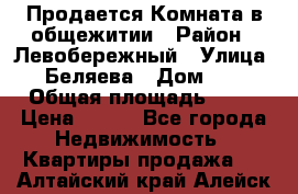 Продается Комната в общежитии › Район ­ Левобережный › Улица ­ Беляева › Дом ­ 6 › Общая площадь ­ 13 › Цена ­ 500 - Все города Недвижимость » Квартиры продажа   . Алтайский край,Алейск г.